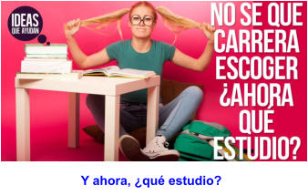 Y ahora, ¿qué estudio?